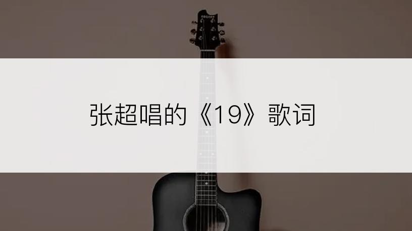 张超唱的《19》歌词