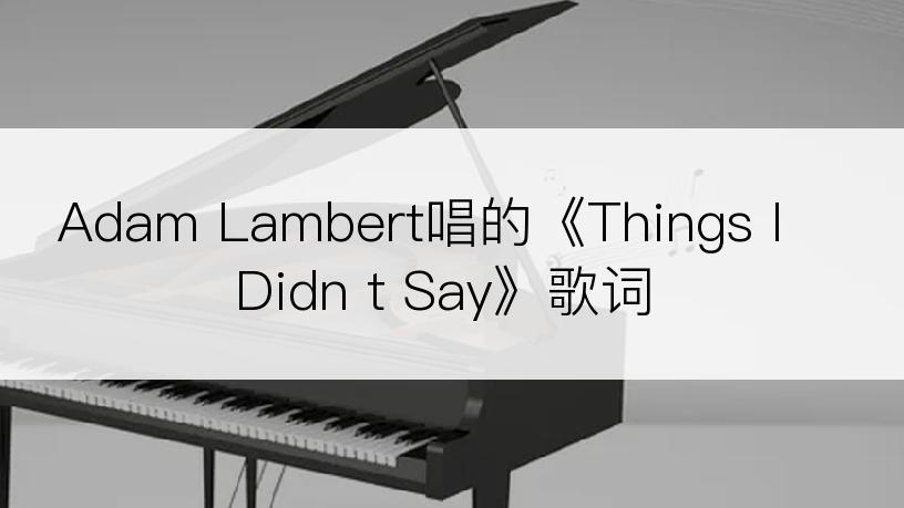 Adam Lambert唱的《Things I Didn t Say》歌词