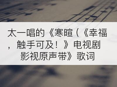 太一唱的《寒暄 (《幸福，触手可及！》电视剧影视原声带》歌词