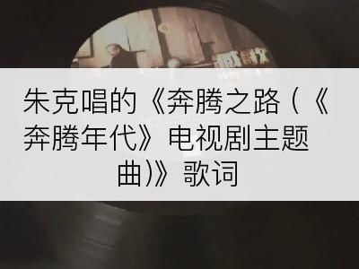 朱克唱的《奔腾之路 (《奔腾年代》电视剧主题曲)》歌词