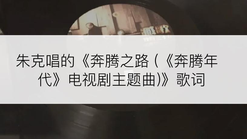 朱克唱的《奔腾之路 (《奔腾年代》电视剧主题曲)》歌词