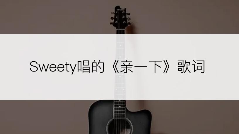 Sweety唱的《亲一下》歌词