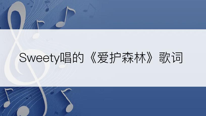 Sweety唱的《爱护森林》歌词