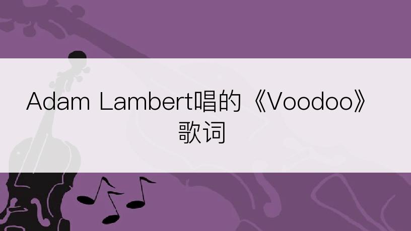 Adam Lambert唱的《Voodoo》歌词