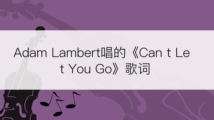 Adam Lambert唱的《Can t Let You Go》歌词