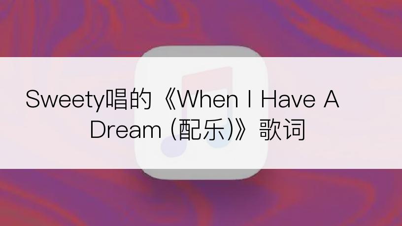 Sweety唱的《When I Have A Dream (配乐)》歌词