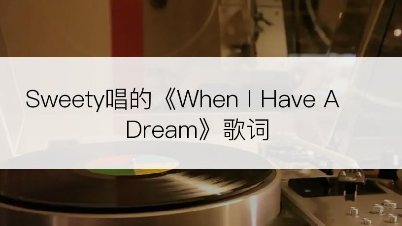 Sweety唱的《When I Have A Dream》歌词