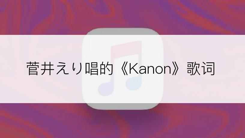 菅井えり唱的《Kanon》歌词