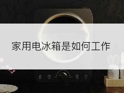 家用电冰箱是如何工作