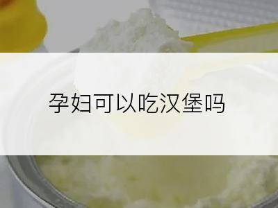 孕妇可以吃汉堡吗