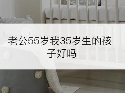 老公55岁我35岁生的孩子好吗