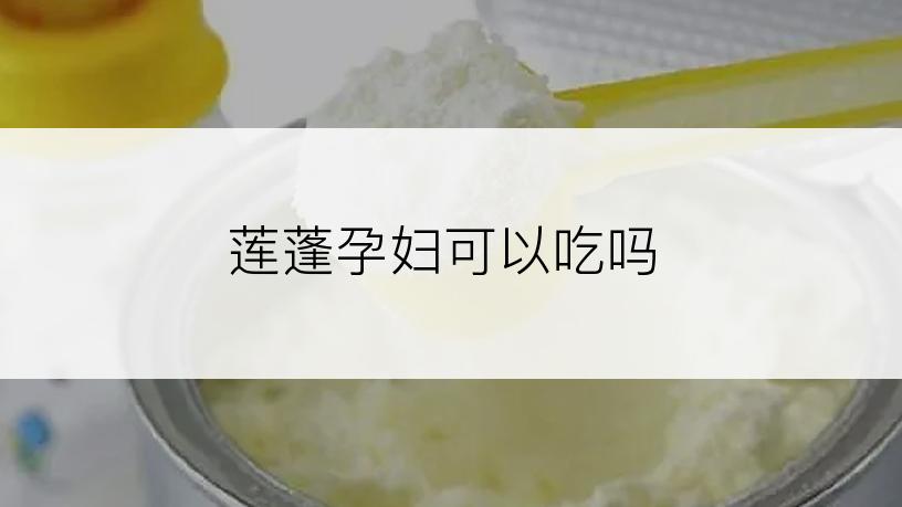 莲蓬孕妇可以吃吗