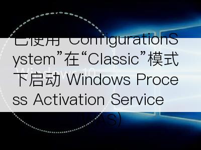 已使用“ConfigurationSystem”在“Classic”模式下启动 Windows Process Activation Service (WAS)