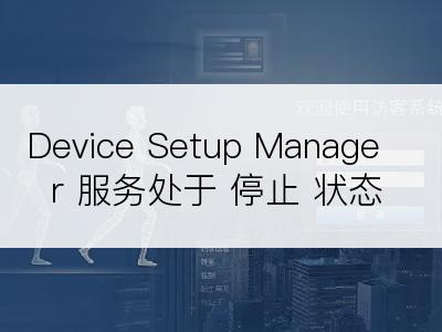 Device Setup Manager 服务处于 停止 状态