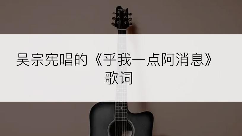 吴宗宪唱的《乎我一点阿消息》歌词