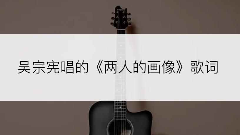 吴宗宪唱的《两人的画像》歌词