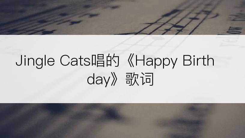 Jingle Cats唱的《Happy Birthday》歌词