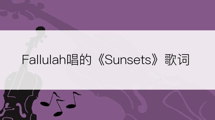 Fallulah唱的《Sunsets》歌词