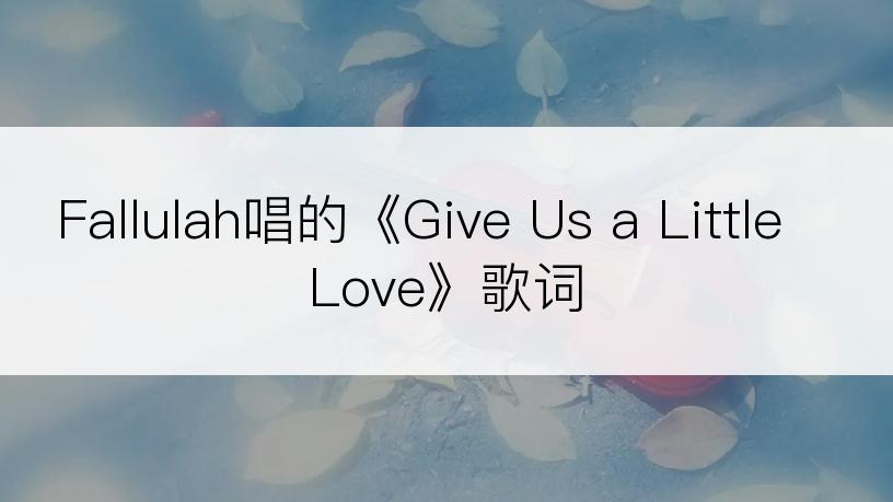 Fallulah唱的《Give Us a Little Love》歌词