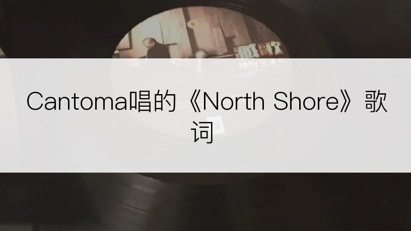 Cantoma唱的《North Shore》歌词