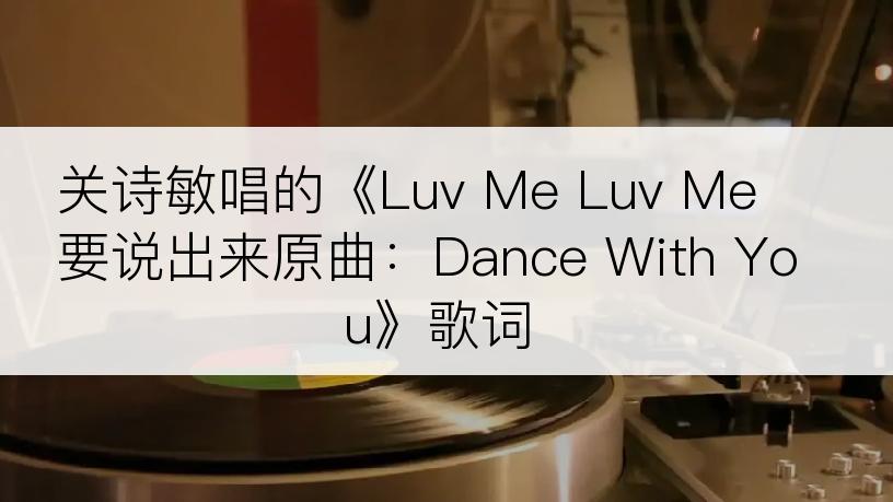 关诗敏唱的《Luv Me Luv Me 要说出来原曲：Dance With You》歌词