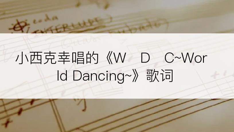 小西克幸唱的《W・D・C~World Dancing~》歌词