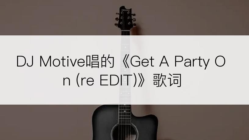 DJ Motive唱的《Get A Party On (re EDIT)》歌词