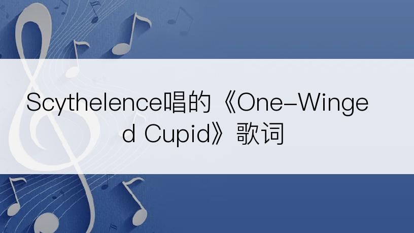 Scythelence唱的《One-Winged Cupid》歌词