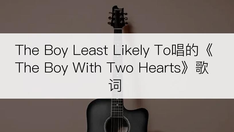 The Boy Least Likely To唱的《The Boy With Two Hearts》歌词