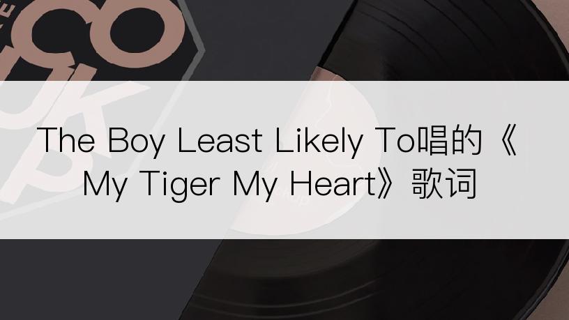 The Boy Least Likely To唱的《My Tiger My Heart》歌词