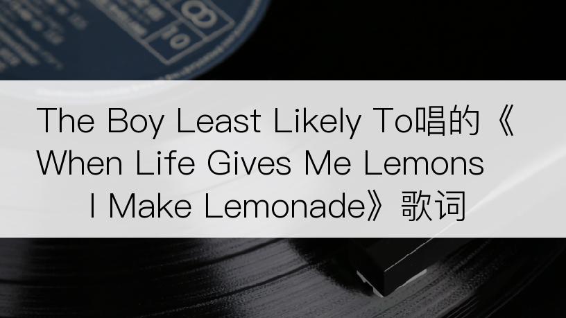 The Boy Least Likely To唱的《When Life Gives Me Lemons I Make Lemonade》歌词