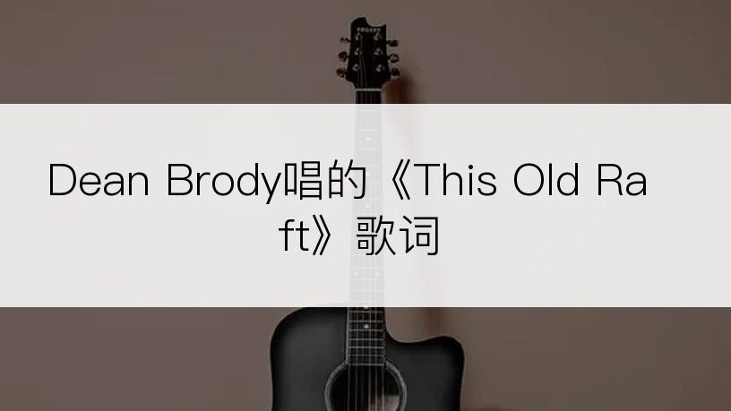 Dean Brody唱的《This Old Raft》歌词