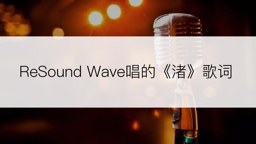 ReSound Wave唱的《渚》歌词