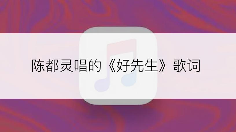 陈都灵唱的《好先生》歌词