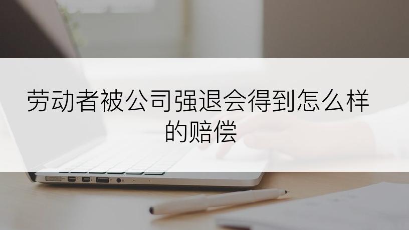 劳动者被公司强退会得到怎么样的赔偿