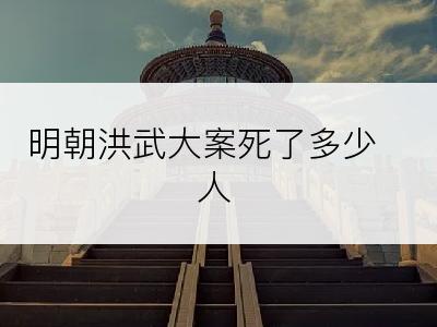 明朝洪武大案死了多少人