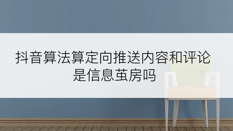 抖音算法算定向推送内容和评论是信息茧房吗