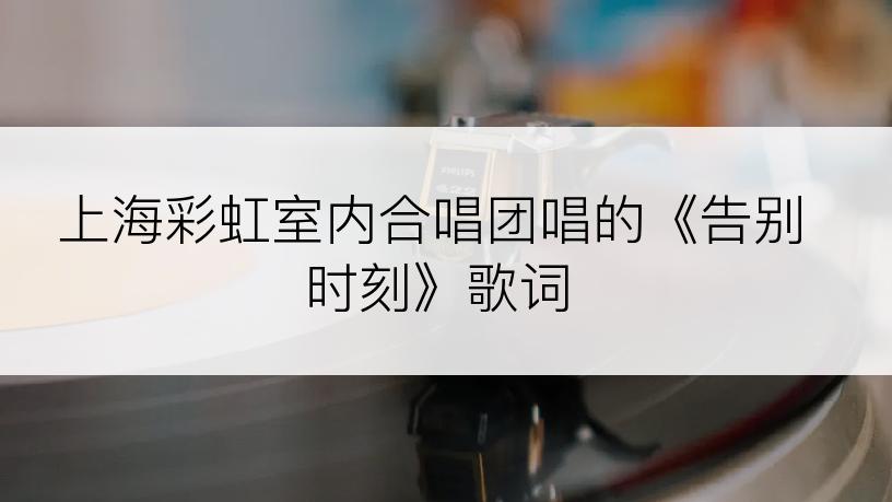 上海彩虹室内合唱团唱的《告别时刻》歌词