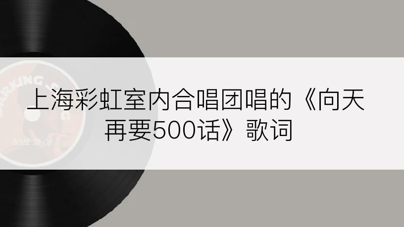 上海彩虹室内合唱团唱的《向天再要500话》歌词