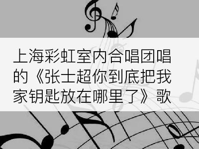 上海彩虹室内合唱团唱的《张士超你到底把我家钥匙放在哪里了》歌词