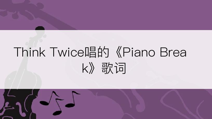 Think Twice唱的《Piano Break》歌词