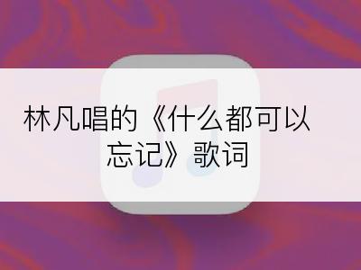 林凡唱的《什么都可以忘记》歌词