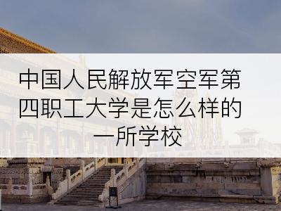 中国人民解放军空军第四职工大学是怎么样的一所学校