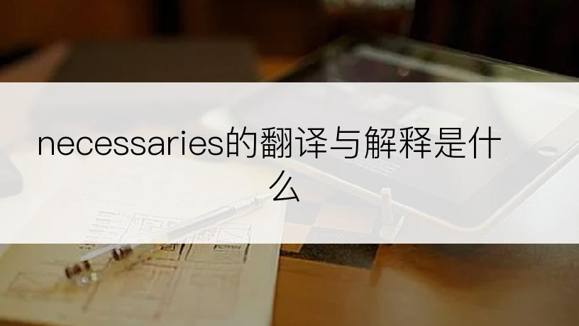 necessaries的翻译与解释是什么