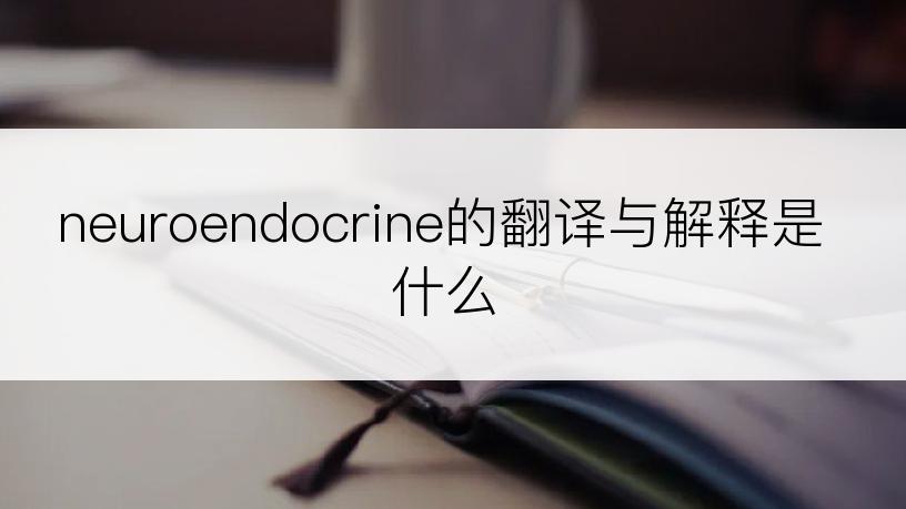 neuroendocrine的翻译与解释是什么