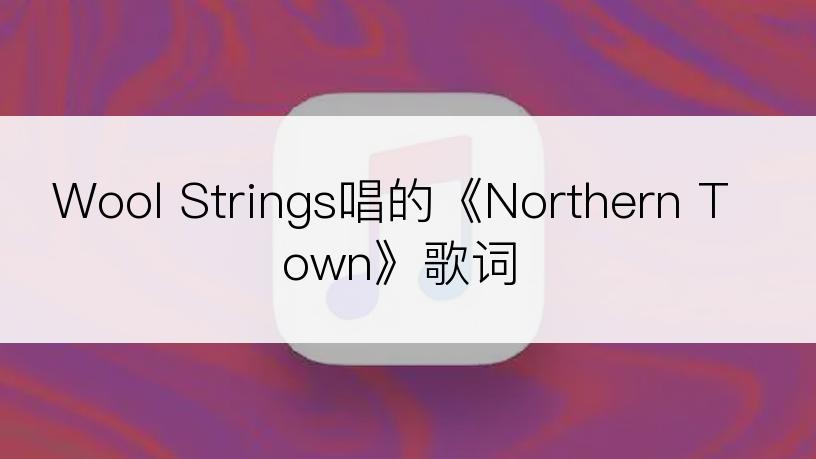 Wool Strings唱的《Northern Town》歌词