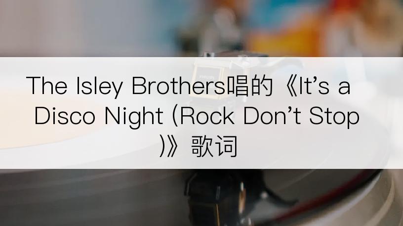 The Isley Brothers唱的《It's a Disco Night (Rock Don't Stop)》歌词