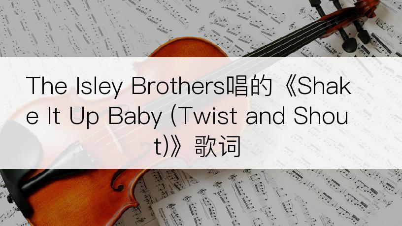 The Isley Brothers唱的《Shake It Up Baby (Twist and Shout)》歌词