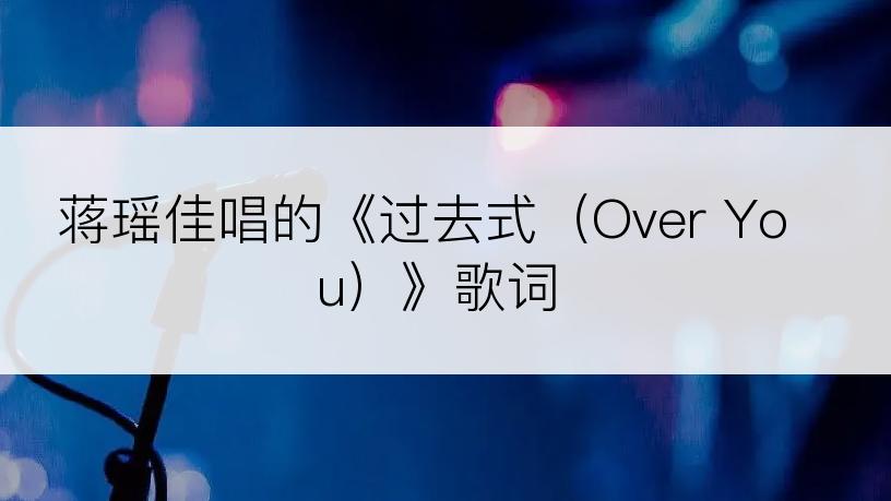 蒋瑶佳唱的《过去式（Over You）》歌词