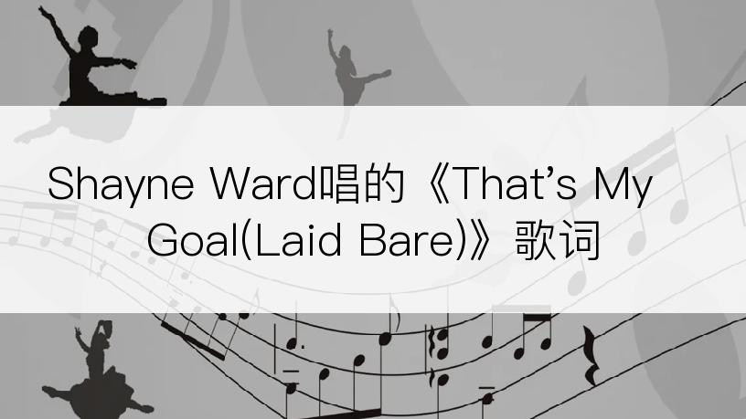 Shayne Ward唱的《That's My Goal(Laid Bare)》歌词